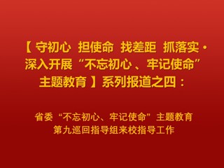 省委“不忘初心、牢记使命”主题教育第九巡回指导组来校指导工作