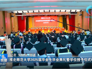 【淮北新闻联播】 永利集团3044官网欢迎您举办2025届毕业生毕业典礼暨学位授予仪式